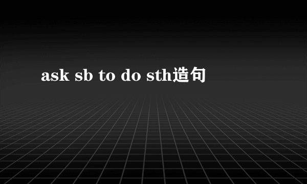ask sb to do sth造句