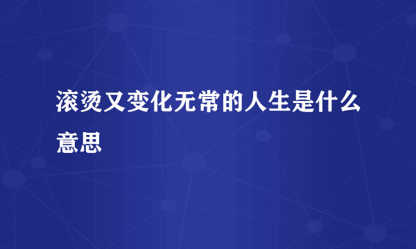 滚烫又变化无常的人生是什么意思