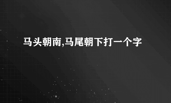 马头朝南,马尾朝下打一个字