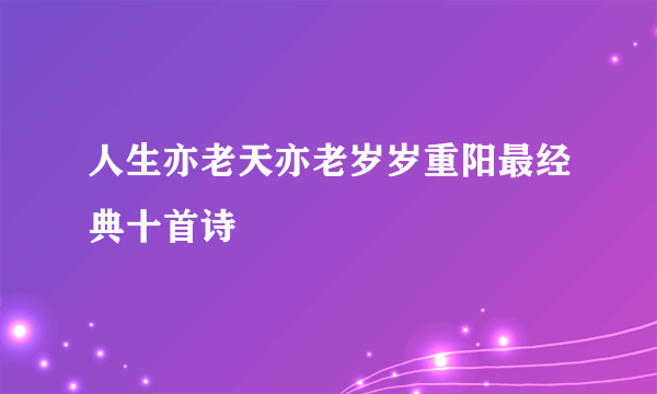 人生亦老天亦老岁岁重阳最经典十首诗