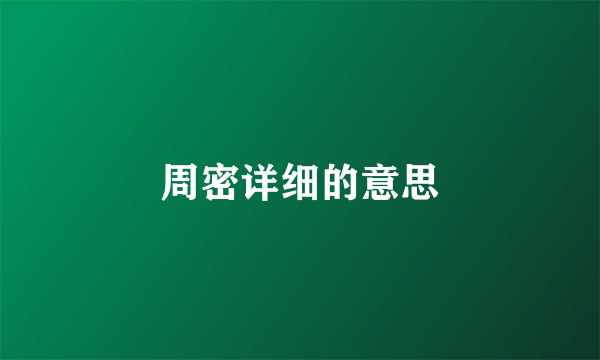 周密详细的意思