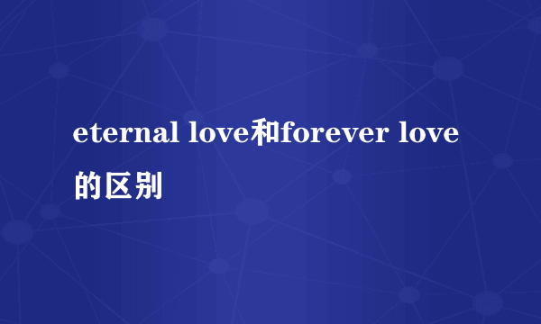 eternal love和forever love的区别