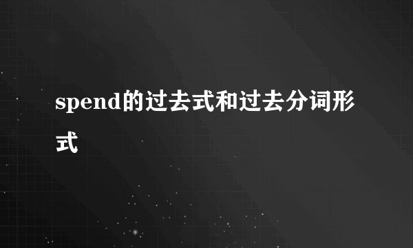 spend的过去式和过去分词形式