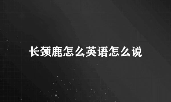 长颈鹿怎么英语怎么说