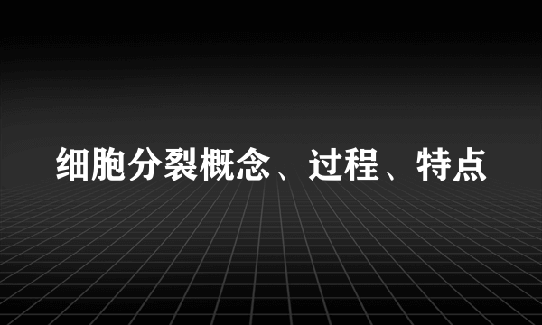 细胞分裂概念、过程、特点