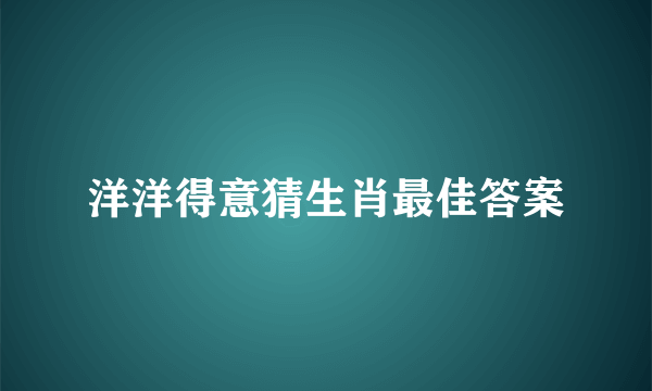 洋洋得意猜生肖最佳答案