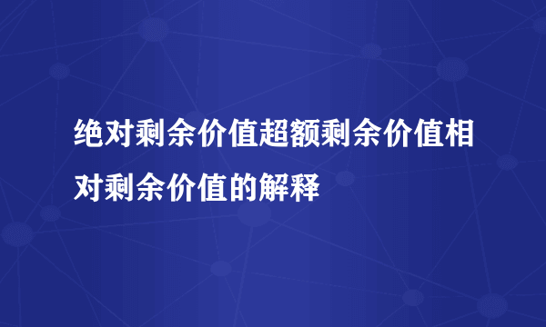 绝对剩余价值超额剩余价值相对剩余价值的解释