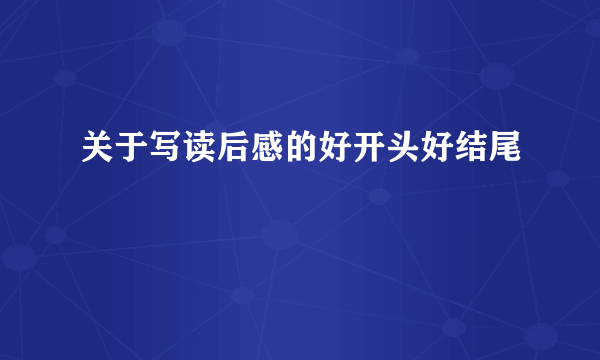 关于写读后感的好开头好结尾