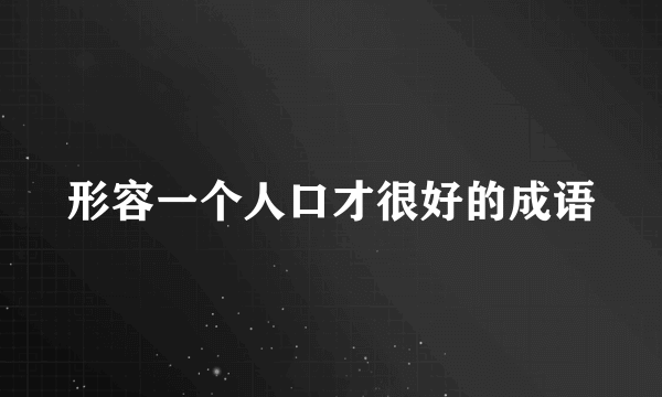 形容一个人口才很好的成语
