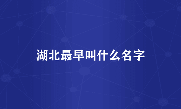 湖北最早叫什么名字