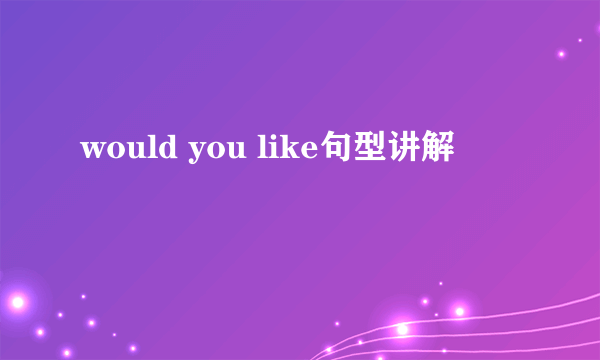 would you like句型讲解