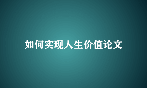 如何实现人生价值论文