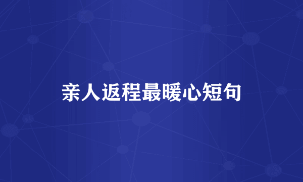 亲人返程最暖心短句