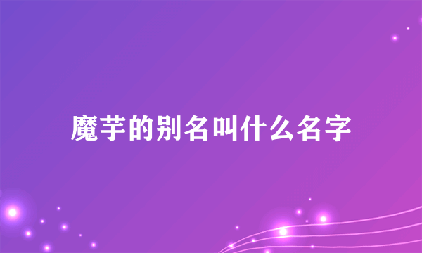 魔芋的别名叫什么名字