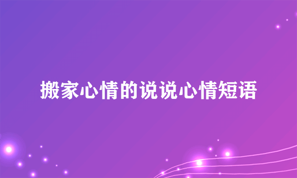 搬家心情的说说心情短语