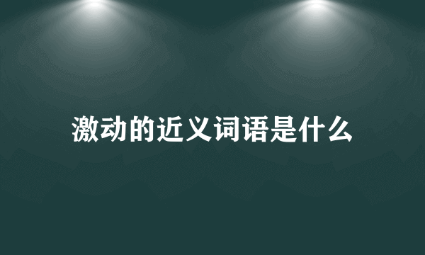 激动的近义词语是什么