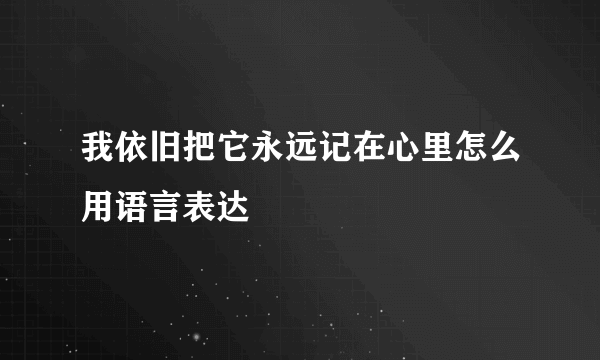 我依旧把它永远记在心里怎么用语言表达