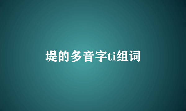 堤的多音字ti组词