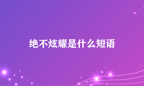 绝不炫耀是什么短语