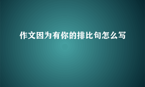作文因为有你的排比句怎么写
