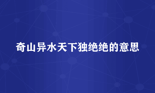 奇山异水天下独绝绝的意思
