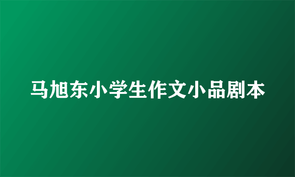 马旭东小学生作文小品剧本