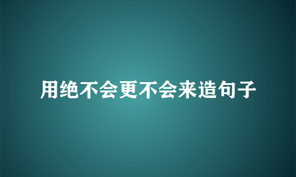 用绝不会更不会来造句子