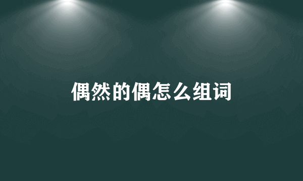 偶然的偶怎么组词