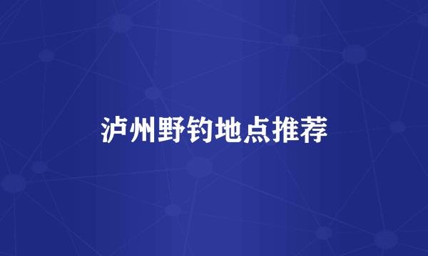 泸州野钓地点推荐