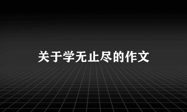 关于学无止尽的作文