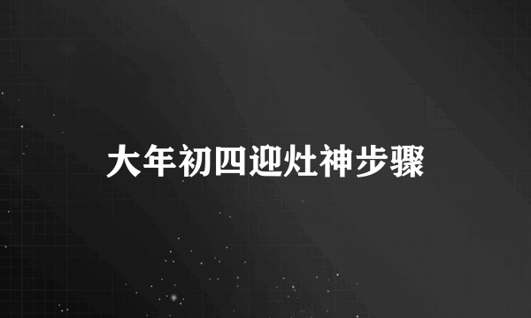 大年初四迎灶神步骤