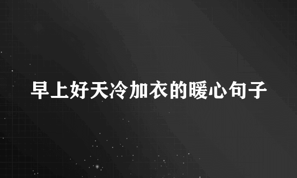 早上好天冷加衣的暖心句子