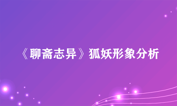 《聊斋志异》狐妖形象分析