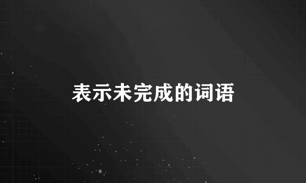 表示未完成的词语