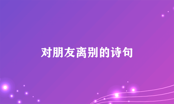 对朋友离别的诗句