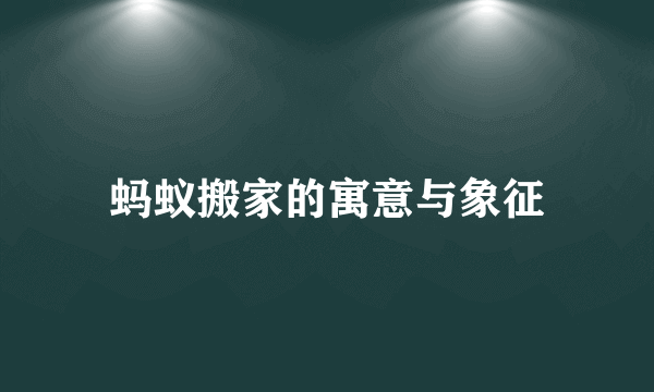 蚂蚁搬家的寓意与象征