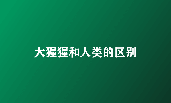大猩猩和人类的区别