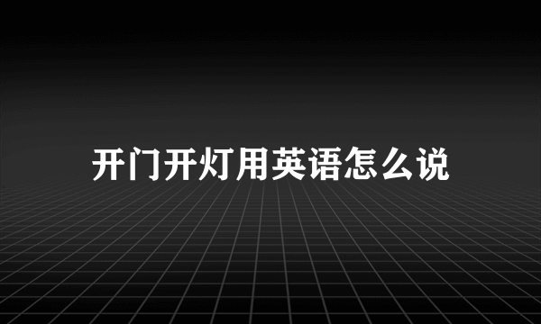 开门开灯用英语怎么说