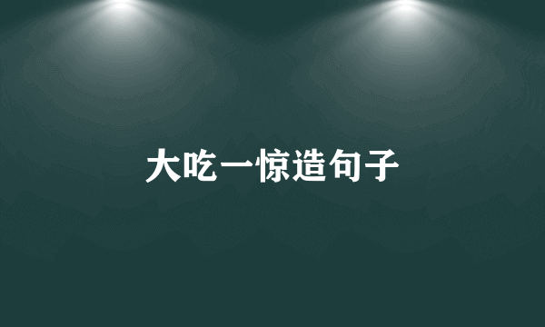 大吃一惊造句子