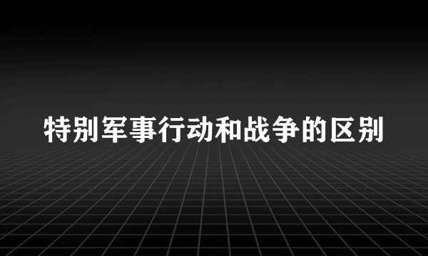 特别军事行动和战争的区别