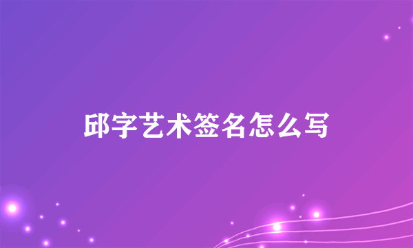 邱字艺术签名怎么写