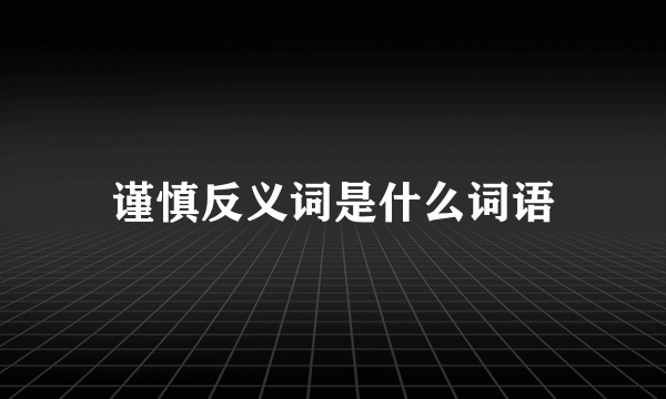 谨慎反义词是什么词语