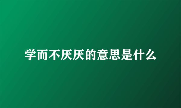 学而不厌厌的意思是什么