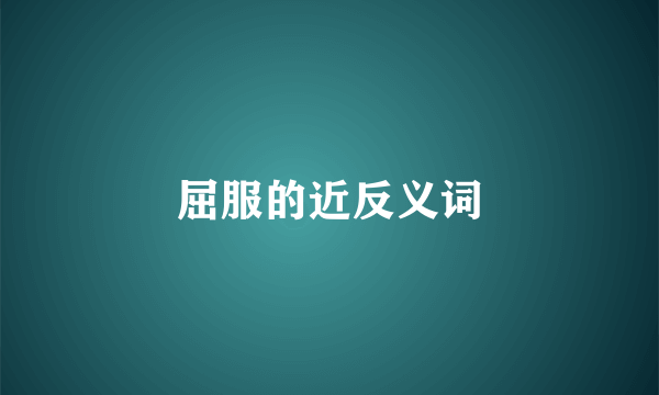 屈服的近反义词
