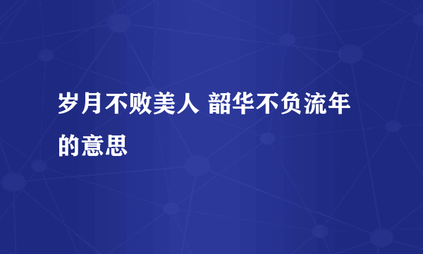 岁月不败美人 韶华不负流年的意思