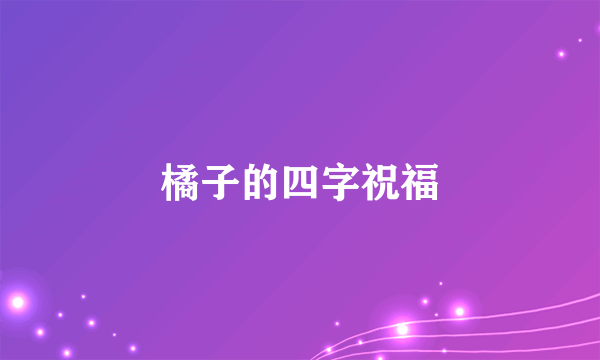 橘子的四字祝福