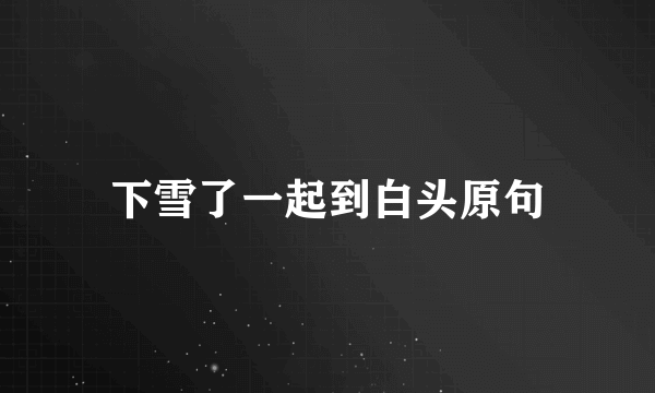 下雪了一起到白头原句