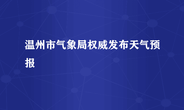 温州市气象局权威发布天气预报