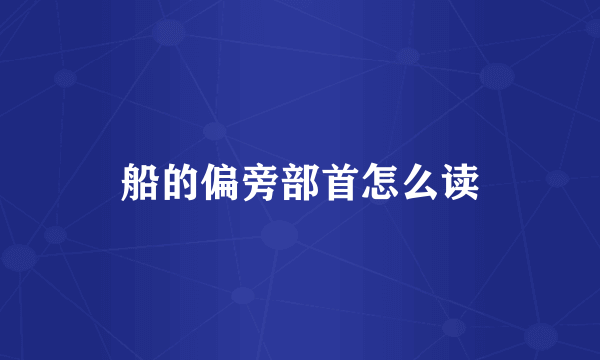 船的偏旁部首怎么读