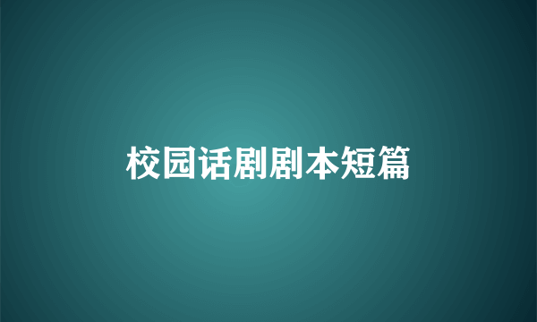 校园话剧剧本短篇